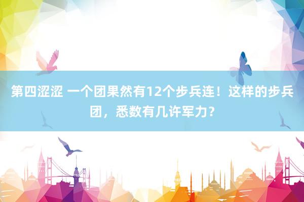 第四涩涩 一个团果然有12个步兵连！这样的步兵团，悉数有几许军力？