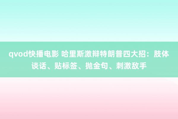 qvod快播电影 哈里斯激辩特朗普四大招：肢体谈话、贴标签、抛金句、刺激敌手