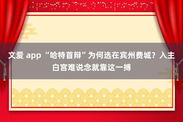 文爱 app “哈特首辩”为何选在宾州费城？入主白宫难说念就靠这一搏