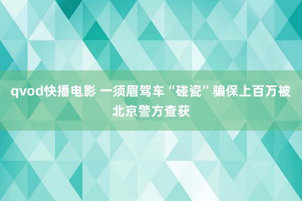 qvod快播电影 一须眉驾车“碰瓷”骗保上百万被北京警方查获