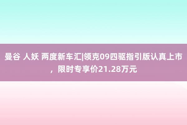 曼谷 人妖 两度新车汇|领克09四驱指引版认真上市，限时专享价21.28万元