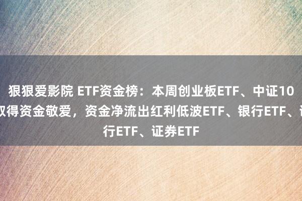 狠狠爱影院 ETF资金榜：本周创业板ETF、中证1000ETF取得资金敬爱，资金净流出红利低波ETF、银行ETF、证券ETF