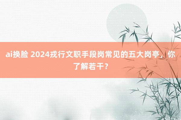 ai换脸 2024戎行文职手段岗常见的五大岗亭，你了解若干？