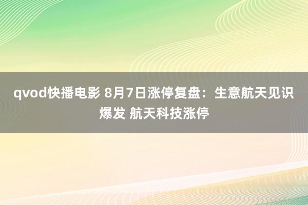 qvod快播电影 8月7日涨停复盘：生意航天见识爆发 航天科技涨停