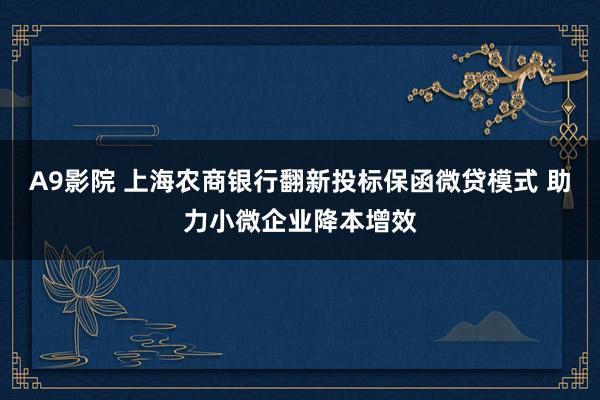 A9影院 上海农商银行翻新投标保函微贷模式 助力小微企业降本增效