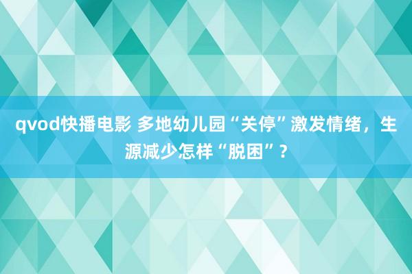 qvod快播电影 多地幼儿园“关停”激发情绪，生源减少怎样“脱困”？