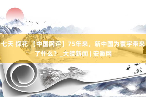 七天 探花 【中国网评】75年来，新中国为寰宇带来了什么？_大皖新闻 | 安徽网