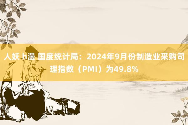 人妖 h漫 国度统计局：2024年9月份制造业采购司理指数（PMI）为49.8%