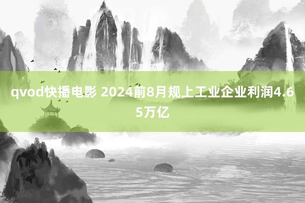 qvod快播电影 2024前8月规上工业企业利润4.65万亿