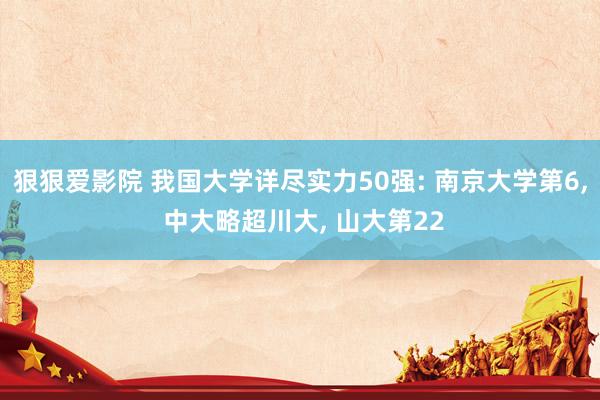 狠狠爱影院 我国大学详尽实力50强: 南京大学第6， 中大略超川大， 山大第22