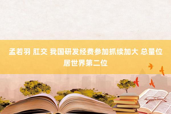 孟若羽 肛交 我国研发经费参加抓续加大 总量位居世界第二位