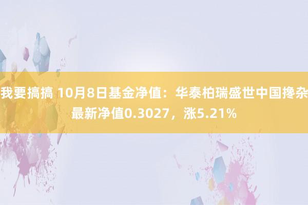 我要搞搞 10月8日基金净值：华泰柏瑞盛世中国搀杂最新净值0.3027，涨5.21%