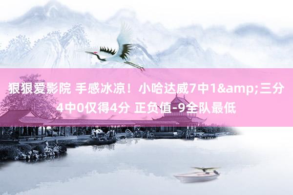 狠狠爱影院 手感冰凉！小哈达威7中1&三分4中0仅得4分 正负值-9全队最低