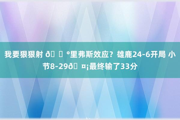 我要狠狠射 😰里弗斯效应？雄鹿24-6开局 小节8-29🤡最终输了33分