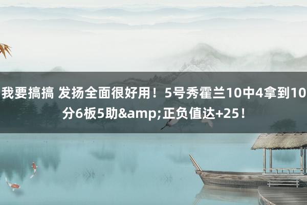 我要搞搞 发扬全面很好用！5号秀霍兰10中4拿到10分6板5助&正负值达+25！