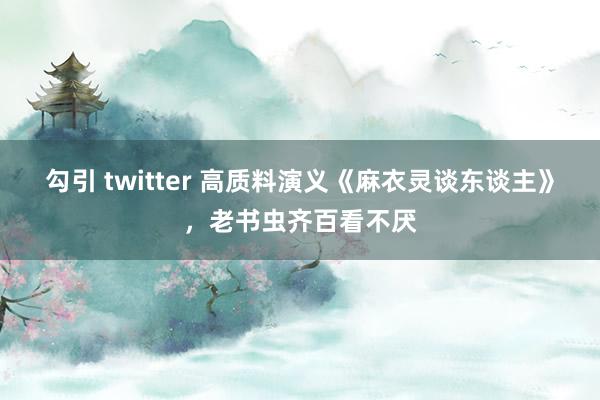 勾引 twitter 高质料演义《麻衣灵谈东谈主》，老书虫齐百看不厌