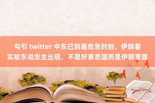 勾引 twitter 中东已到最危急时刻，伊朗着实敌东说念主出现，不是好意思国而是伊朗里面