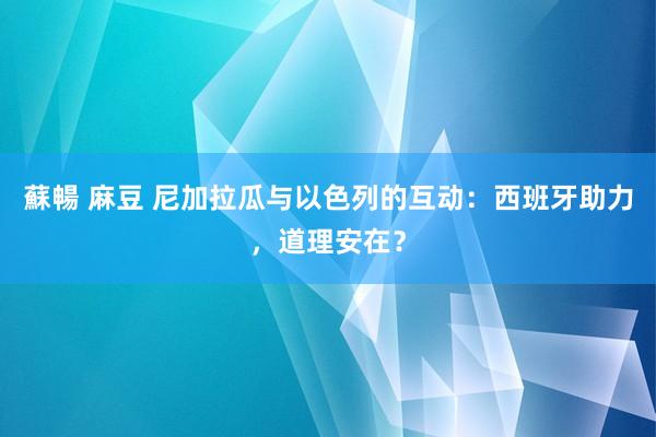 蘇暢 麻豆 尼加拉瓜与以色列的互动：西班牙助力，道理安在？