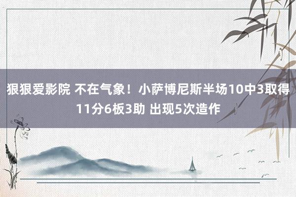 狠狠爱影院 不在气象！小萨博尼斯半场10中3取得11分6板3助 出现5次造作