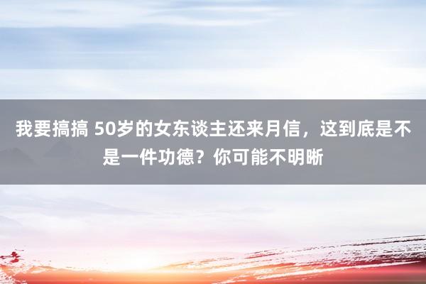 我要搞搞 50岁的女东谈主还来月信，这到底是不是一件功德？你可能不明晰