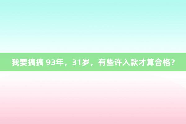 我要搞搞 93年，31岁，有些许入款才算合格？