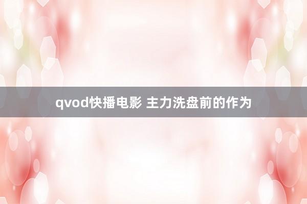 qvod快播电影 主力洗盘前的作为