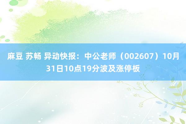 麻豆 苏畅 异动快报：中公老师（002607）10月31日10点19分波及涨停板