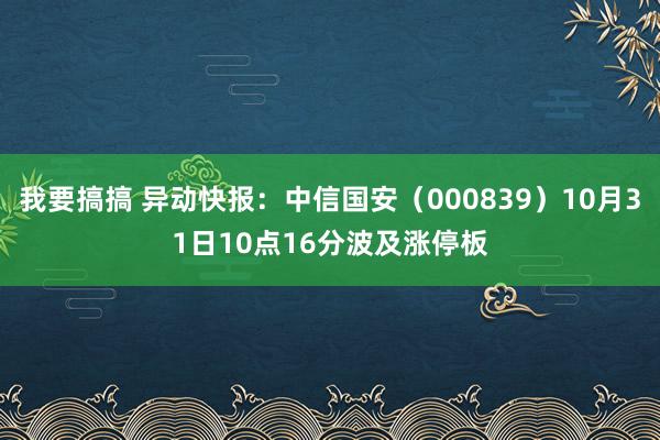 我要搞搞 异动快报：中信国安（000839）10月31日10点16分波及涨停板