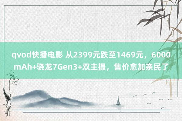 qvod快播电影 从2399元跌至1469元，6000mAh+骁龙7Gen3+双主摄，售价愈加亲民了