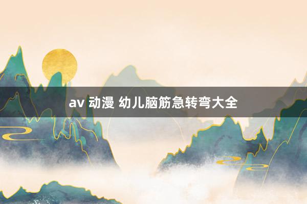 av 动漫 幼儿脑筋急转弯大全