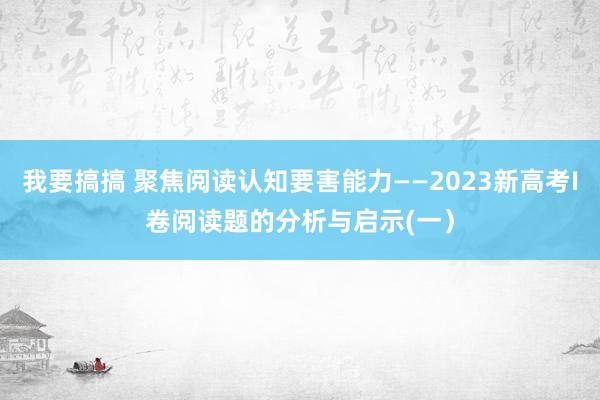 我要搞搞 聚焦阅读认知要害能力——2023新高考I卷阅读题的分析与启示(一）