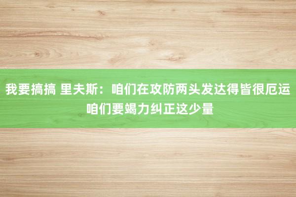 我要搞搞 里夫斯：咱们在攻防两头发达得皆很厄运 咱们要竭力纠正这少量