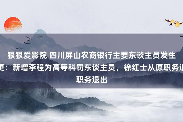 狠狠爱影院 四川屏山农商银行主要东谈主员发生变更：新增李程为高等科罚东谈主员，徐红士从原职务退出