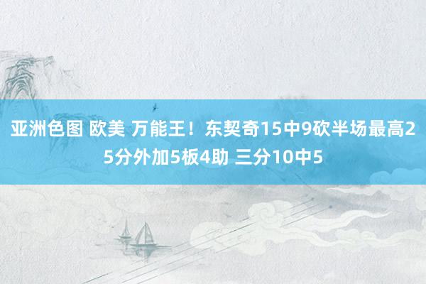 亚洲色图 欧美 万能王！东契奇15中9砍半场最高25分外加5板4助 三分10中5