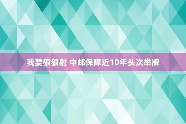 我要狠狠射 中邮保障近10年头次举牌