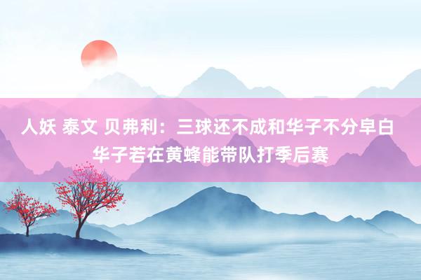 人妖 泰文 贝弗利：三球还不成和华子不分皁白 华子若在黄蜂能带队打季后赛