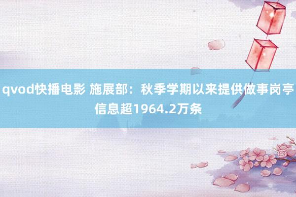 qvod快播电影 施展部：秋季学期以来提供做事岗亭信息超1964.2万条