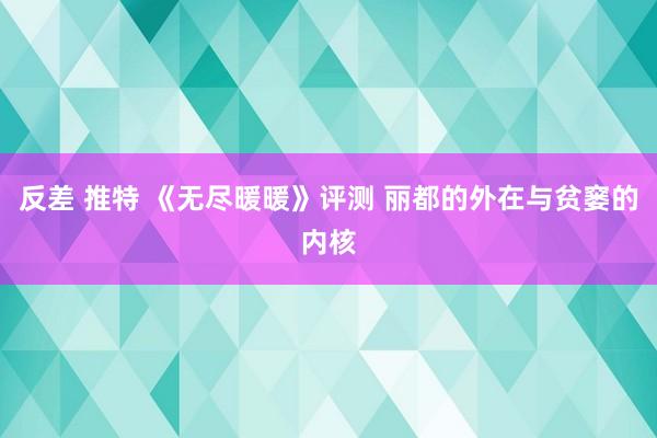 反差 推特 《无尽暖暖》评测 丽都的外在与贫窭的内核