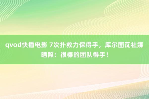 qvod快播电影 7次扑救力保得手，库尔图瓦社媒晒照：很棒的团队得手！