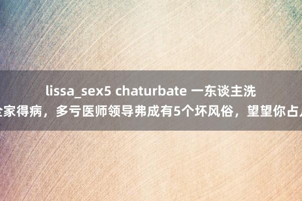 lissa_sex5 chaturbate 一东谈主洗碗全家得病，多亏医师领导弗成有5个坏风俗，望望你占几个