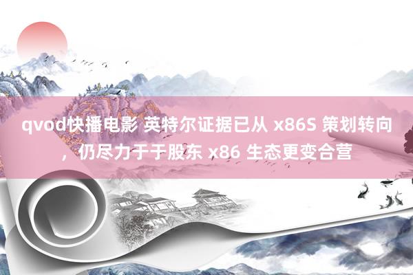 qvod快播电影 英特尔证据已从 x86S 策划转向，仍尽力于于股东 x86 生态更变合营