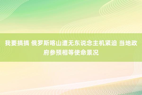 我要搞搞 俄罗斯喀山遭无东说念主机紧迫 当地政府参预相等使命景况