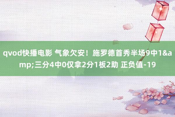 qvod快播电影 气象欠安！施罗德首秀半场9中1&三分4中0仅拿2分1板2助 正负值-19