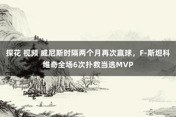 探花 视频 威尼斯时隔两个月再次赢球，F-斯坦科维奇全场6次扑救当选MVP