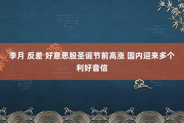 李月 反差 好意思股圣诞节前高涨 国内迎来多个利好音信