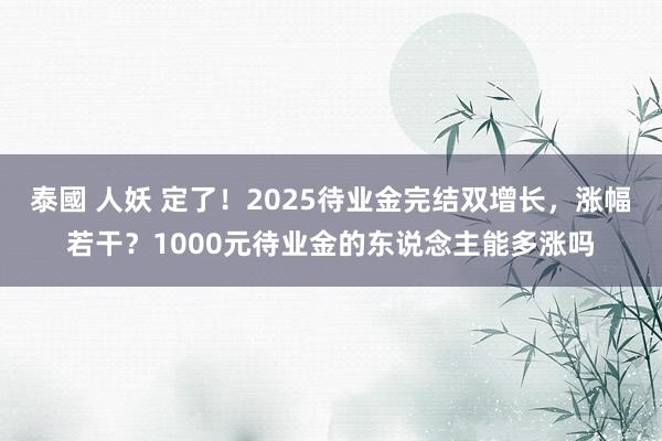 泰國 人妖 定了！2025待业金完结双增长，涨幅若干？1000元待业金的东说念主能多涨吗