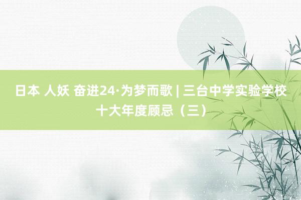 日本 人妖 奋进24·为梦而歌 | 三台中学实验学校十大年度顾忌（三）