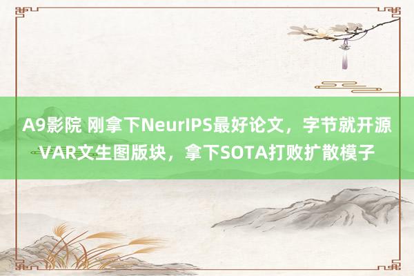 A9影院 刚拿下NeurIPS最好论文，字节就开源VAR文生图版块，拿下SOTA打败扩散模子