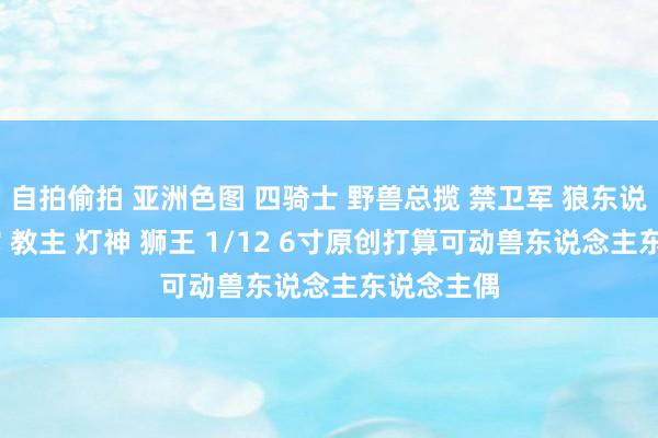 自拍偷拍 亚洲色图 四骑士 野兽总揽 禁卫军 狼东说念主 羽蛇 教主 灯神 狮王 1/12 6寸原创打算可动兽东说念主东说念主偶