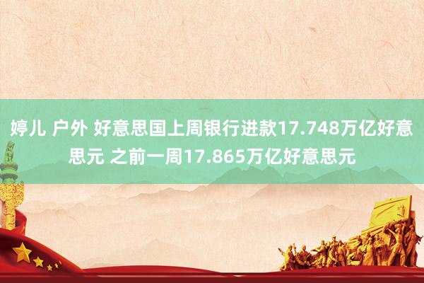 婷儿 户外 好意思国上周银行进款17.748万亿好意思元 之前一周17.865万亿好意思元